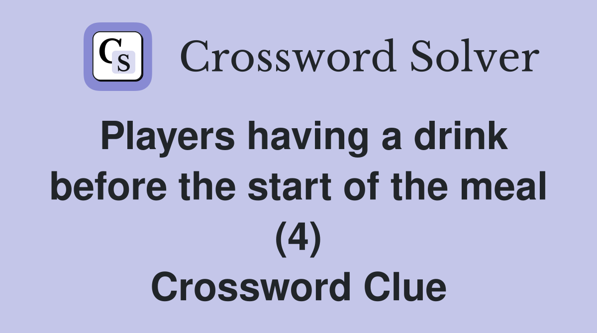 Players having a drink before the start of the meal (4) Crossword Clue Answers Crossword Solver